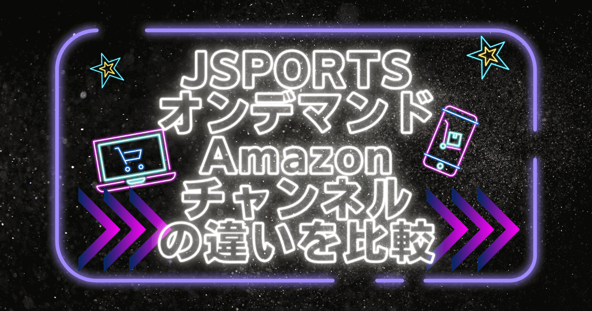 JSPORTSオンデマンド Amazonチャンネル 違い